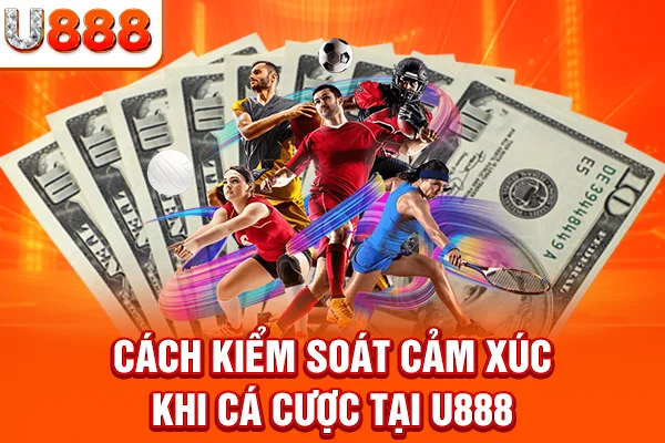 Cách kiểm soát cảm xúc khi cá cược tại U888