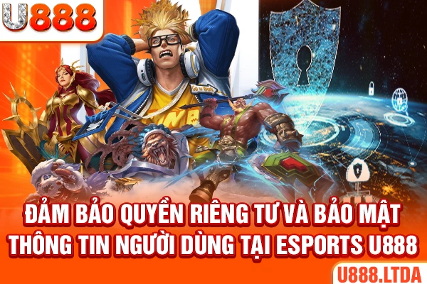 Đảm bảo quyền riêng tư và bảo mật thông tin người dùng tại Esports U888