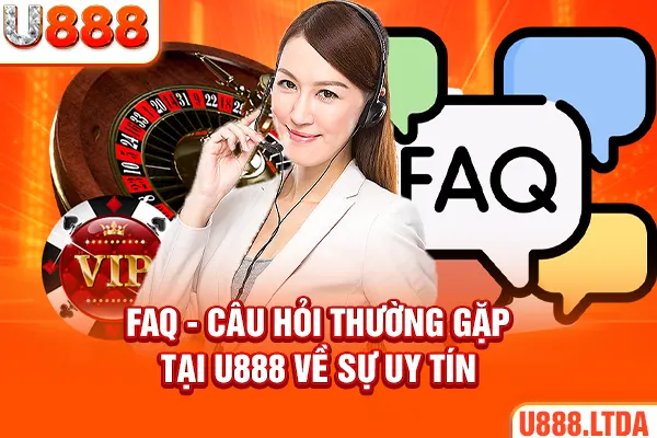 FAQ - Câu hỏi thường gặp tại U888 về sự uy tín