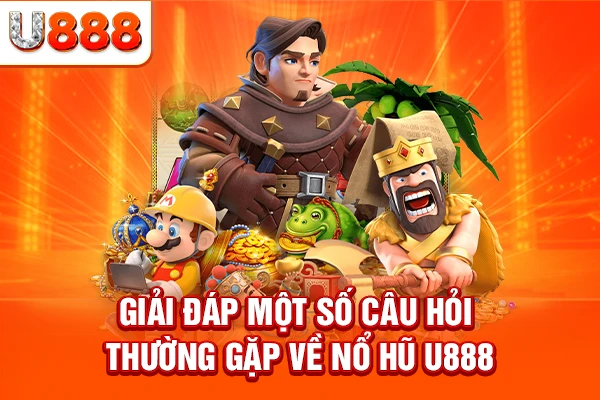 Giải đáp một số câu hỏi thường gặp về nổ hũ U888