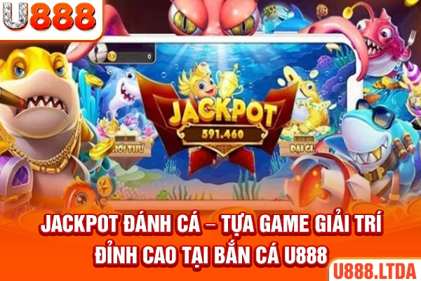 Jackpot đánh cá – Tựa game giải trí đỉnh cao tại bắn cá U888