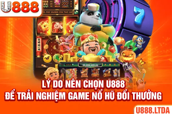 Lý do nên chọn U888 để trải nghiệm game nổ hũ đổi thưởng