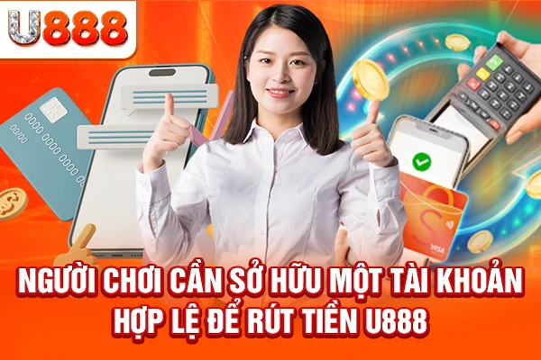 Người chơi cần sở hữu một tài khoản hợp lệ để rút tiền U888