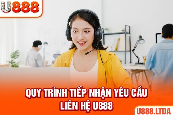 Quy trình tiếp nhận yêu cầu liên hệ U888