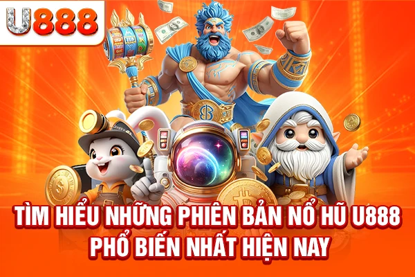 Tìm hiểu những phiên bản nổ hũ U888 phổ biến nhất hiện nay